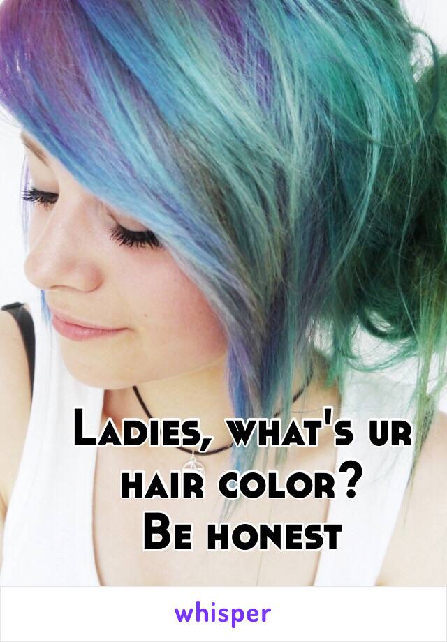 Ladies, what's ur hair color?
Be honest