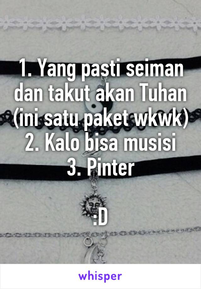 1. Yang pasti seiman dan takut akan Tuhan (ini satu paket wkwk)
2. Kalo bisa musisi
3. Pinter

:D