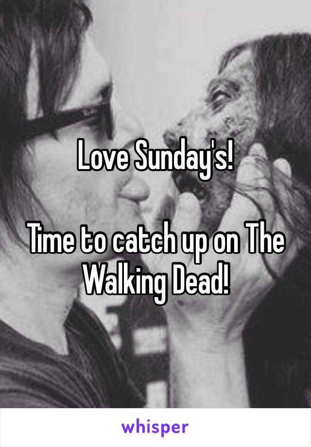 Love Sunday's!

Time to catch up on The Walking Dead!