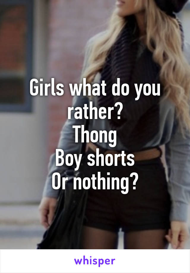 Girls what do you rather?
Thong
Boy shorts
Or nothing?