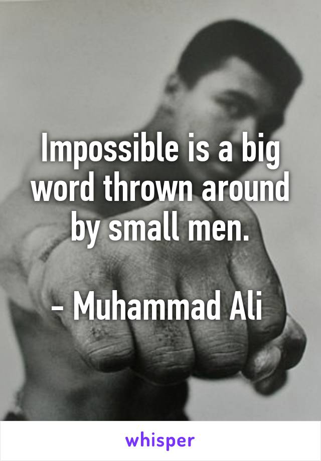 Impossible is a big word thrown around by small men.

- Muhammad Ali 