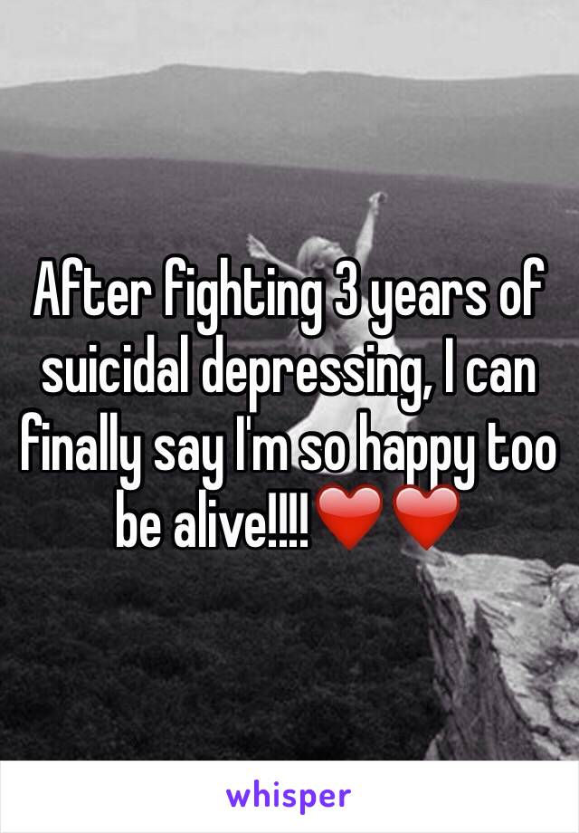 After fighting 3 years of suicidal depressing, I can finally say I'm so happy too be alive!!!!❤️❤️