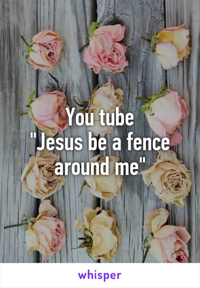 You tube
"Jesus be a fence around me"