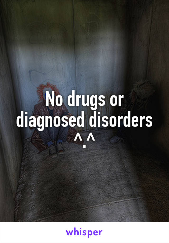 No drugs or diagnosed disorders ^.^