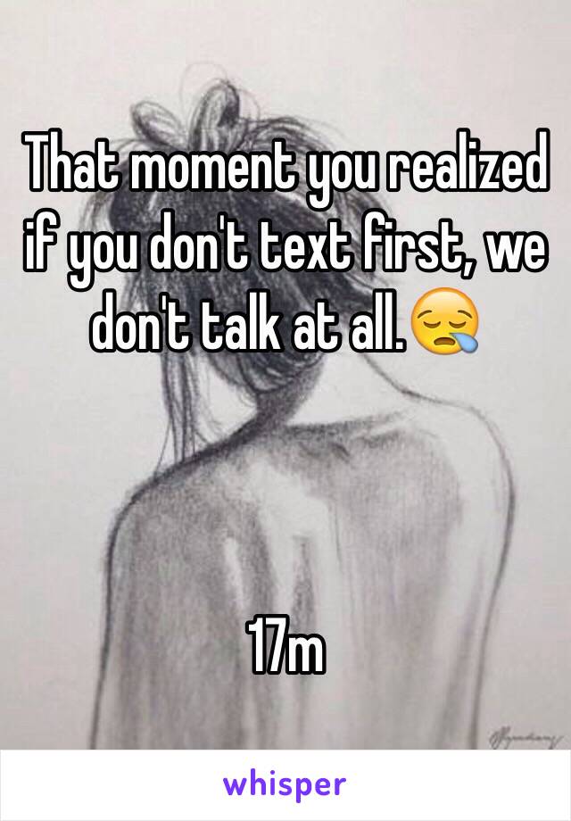 That moment you realized if you don't text first, we don't talk at all.😪



17m