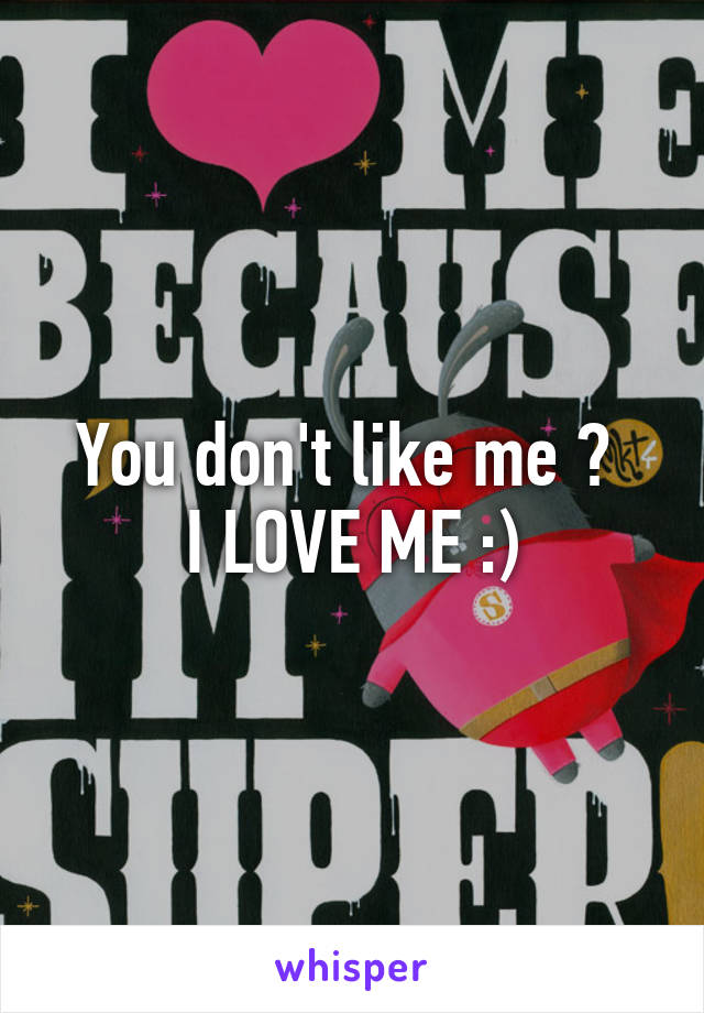 You don't like me ? 
I LOVE ME :)