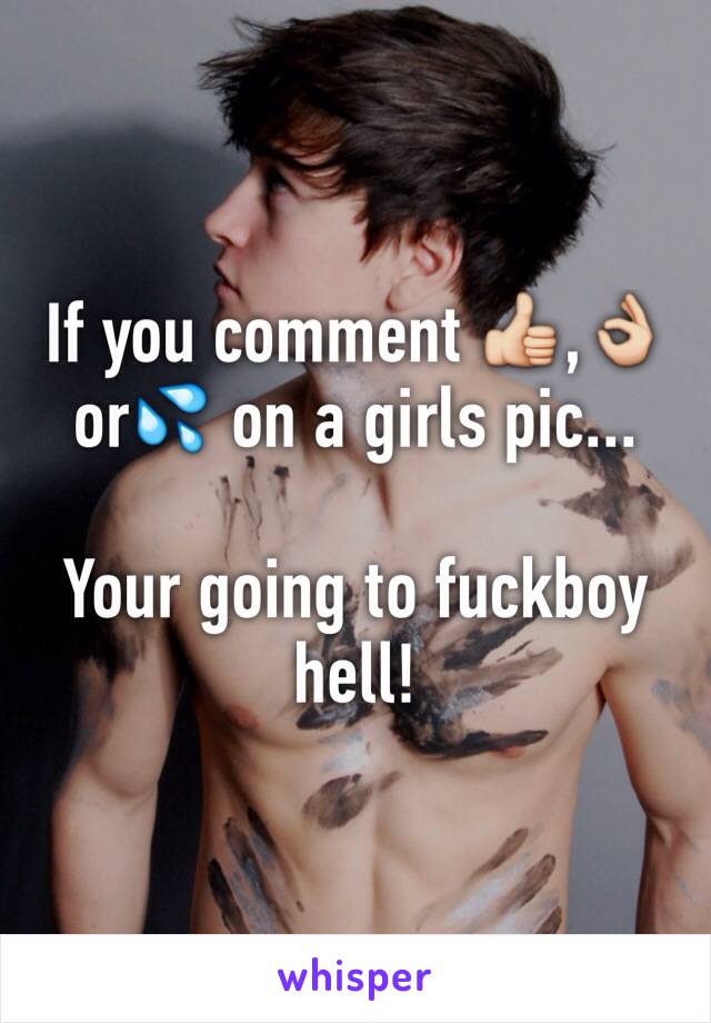 If you comment 👍,👌or💦 on a girls pic...

Your going to fuckboy hell!