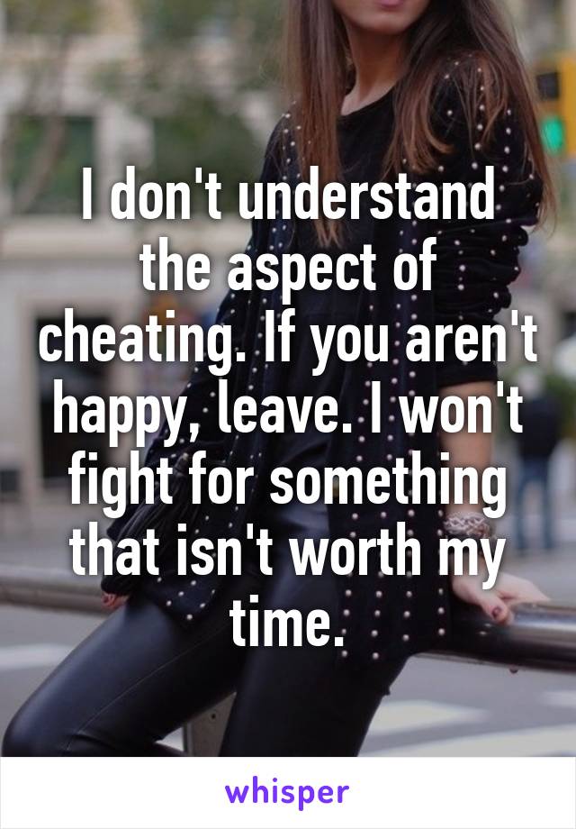 I don't understand the aspect of cheating. If you aren't happy, leave. I won't fight for something that isn't worth my time.