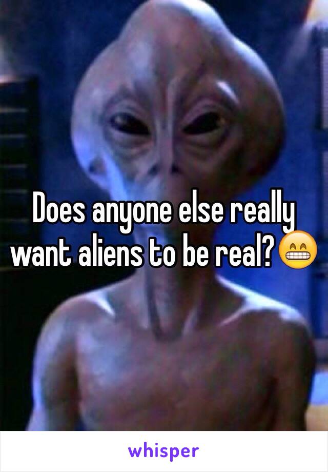 Does anyone else really want aliens to be real?😁 