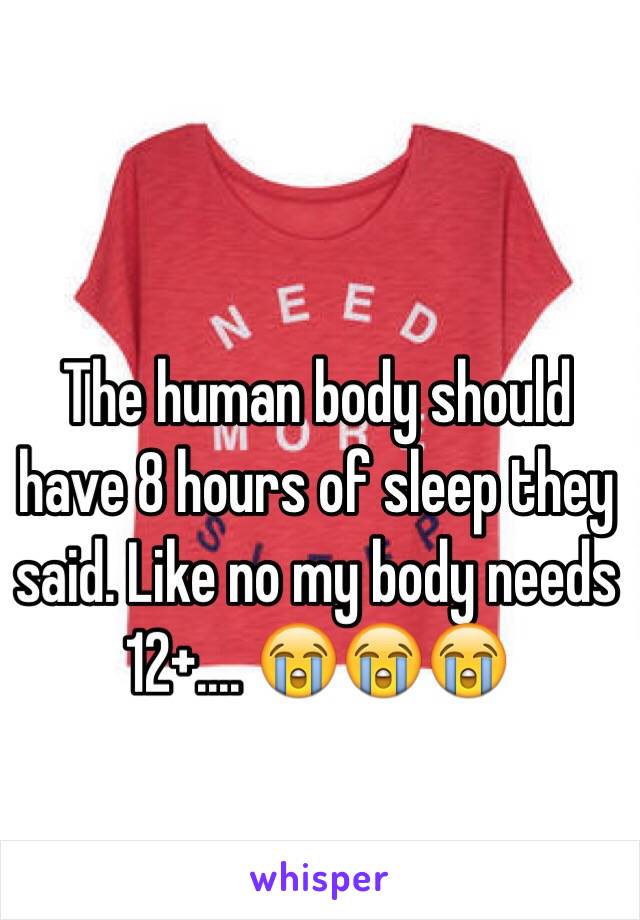 The human body should have 8 hours of sleep they said. Like no my body needs 12+.... 😭😭😭