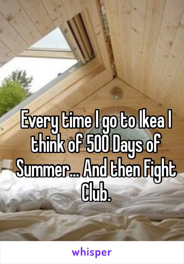 Every time I go to Ikea I think of 500 Days of Summer... And then Fight Club. 
