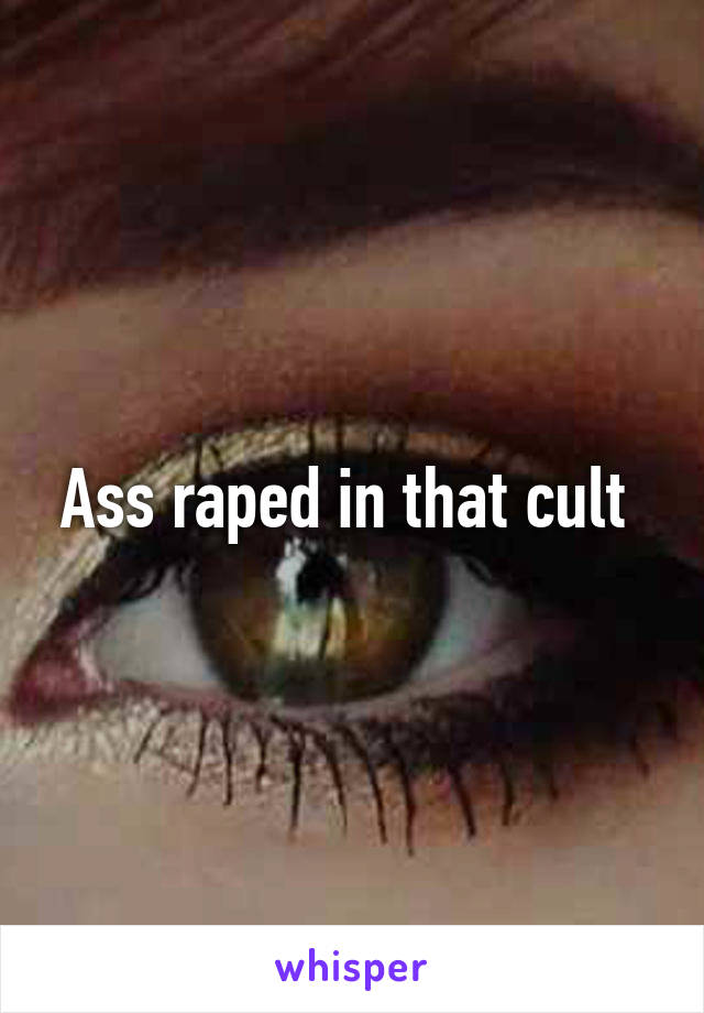 Ass raped in that cult 