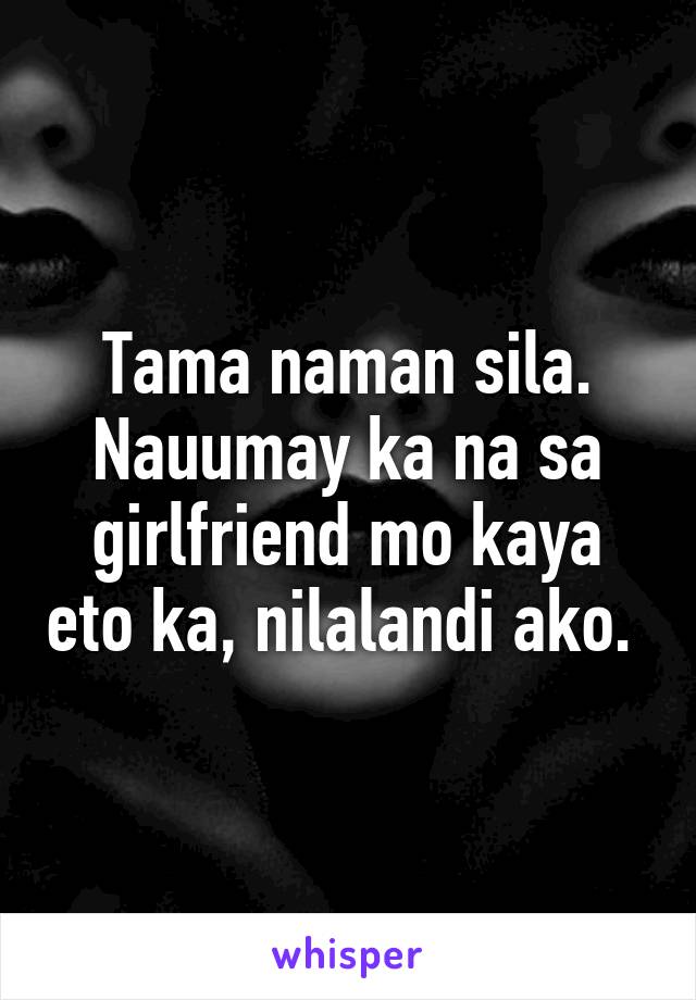 Tama naman sila. Nauumay ka na sa girlfriend mo kaya eto ka, nilalandi ako. 