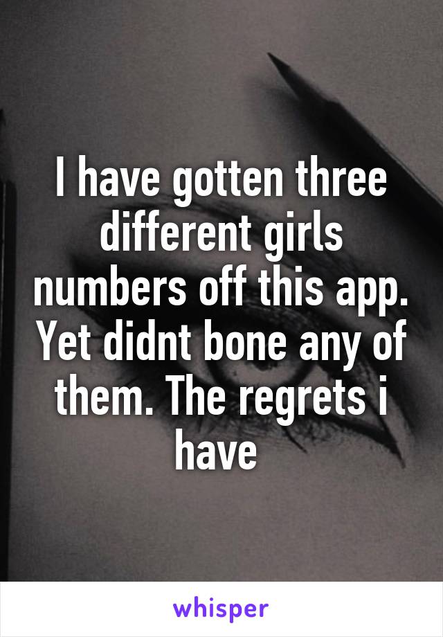 I have gotten three different girls numbers off this app. Yet didnt bone any of them. The regrets i have 