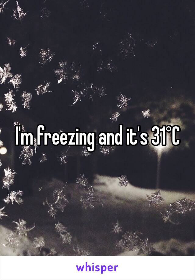 I'm freezing and it's 31°C