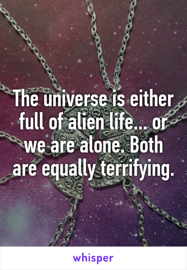 The universe is either full of alien life... or we are alone. Both are equally terrifying.