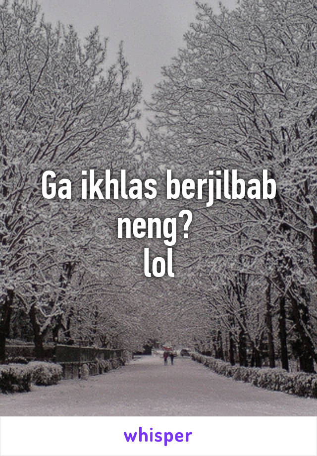 Ga ikhlas berjilbab neng? 
lol