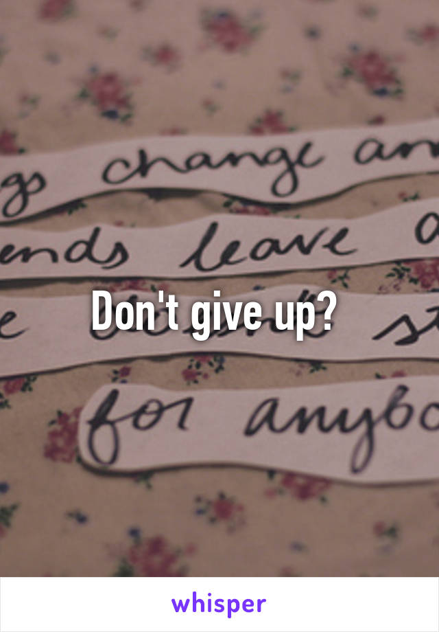 Don't give up? 