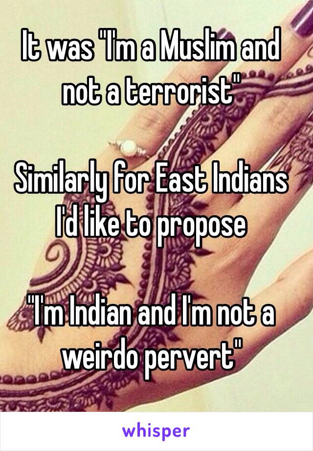 It was "I'm a Muslim and not a terrorist"

Similarly for East Indians I'd like to propose

"I'm Indian and I'm not a weirdo pervert"
