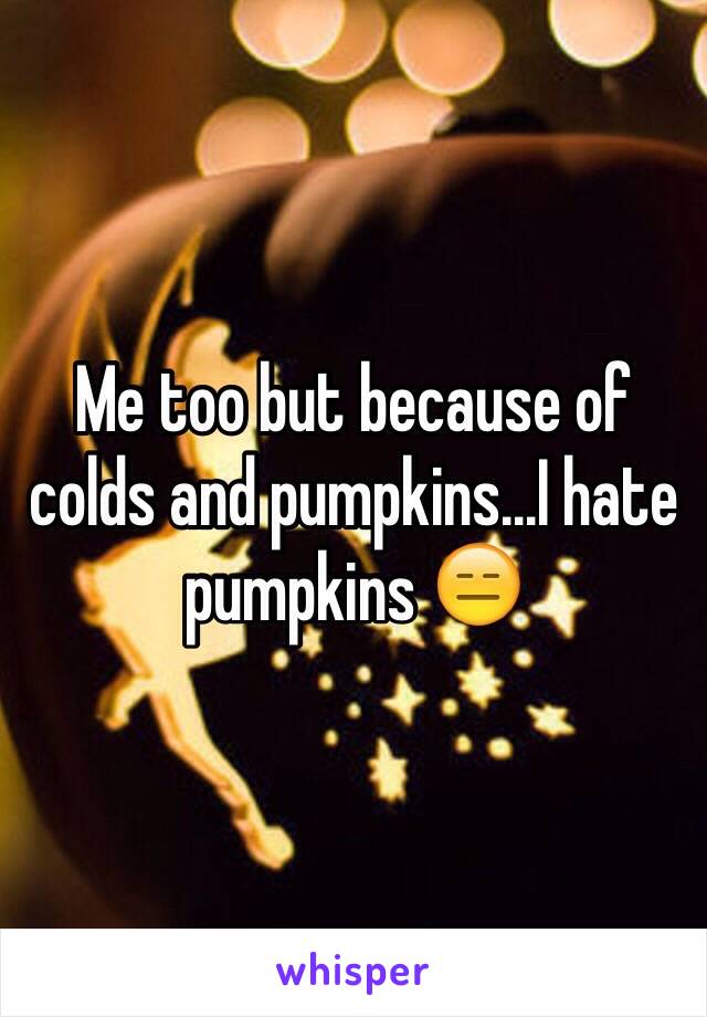 Me too but because of colds and pumpkins...I hate pumpkins 😑