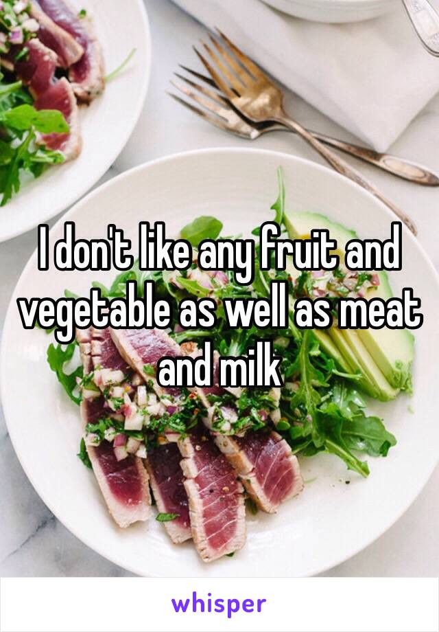 I don't like any fruit and vegetable as well as meat and milk