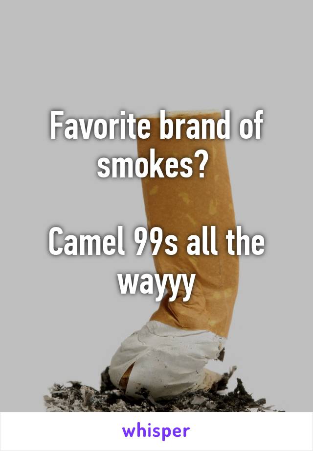 Favorite brand of smokes? 

Camel 99s all the wayyy
