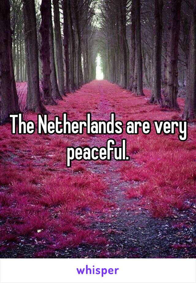 The Netherlands are very peaceful.