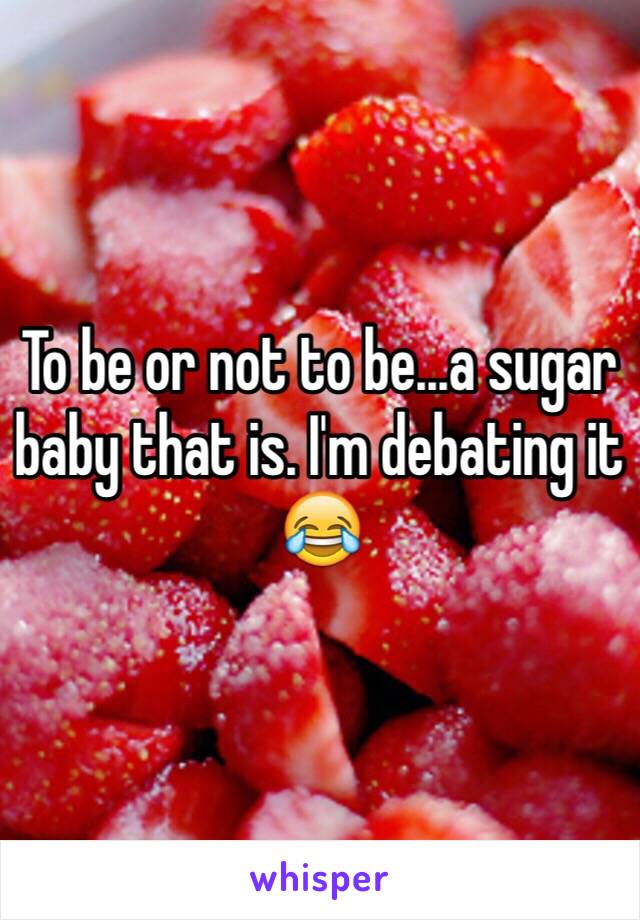 To be or not to be...a sugar baby that is. I'm debating it 😂