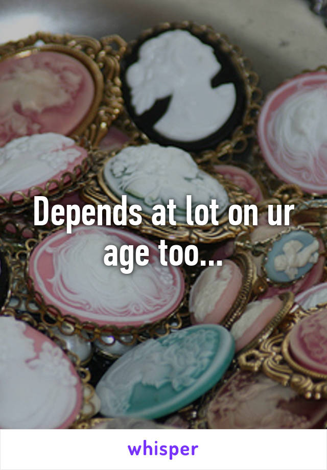 Depends at lot on ur age too...