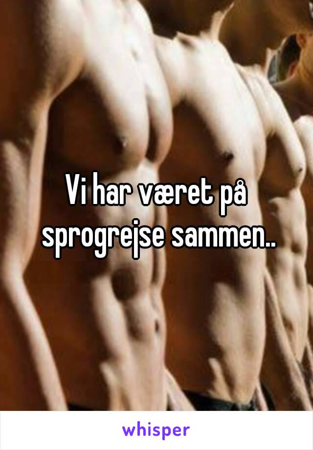 Vi har været på sprogrejse sammen..