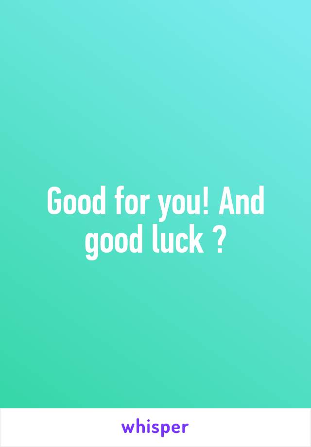 Good for you! And good luck ☺