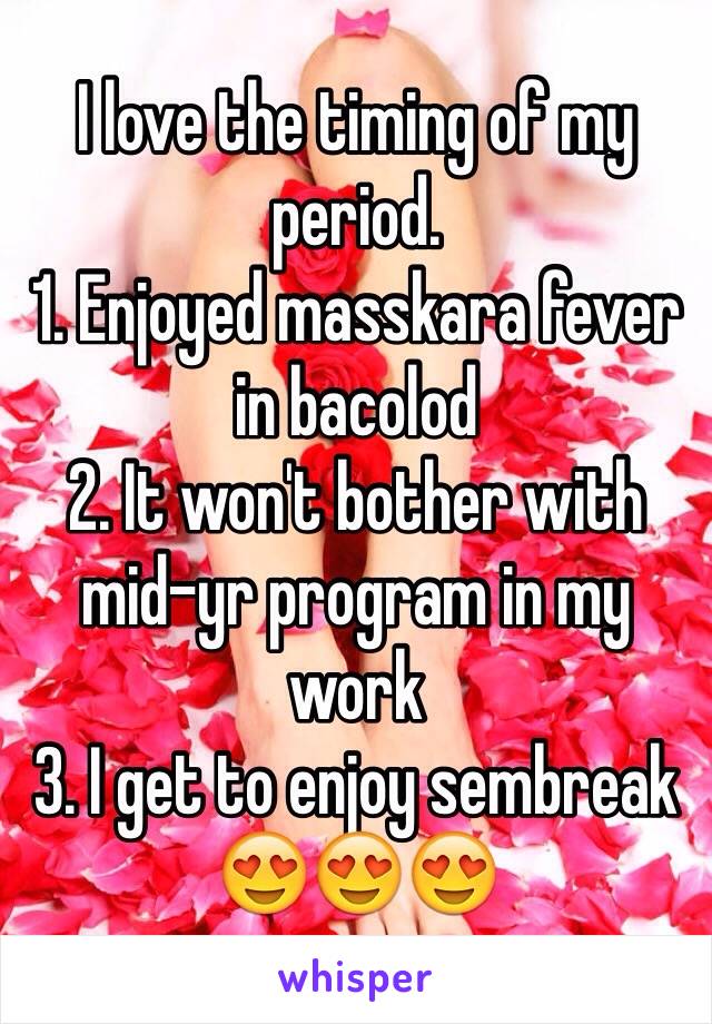 I love the timing of my period.
1. Enjoyed masskara fever in bacolod
2. It won't bother with mid-yr program in my work
3. I get to enjoy sembreak
😍😍😍