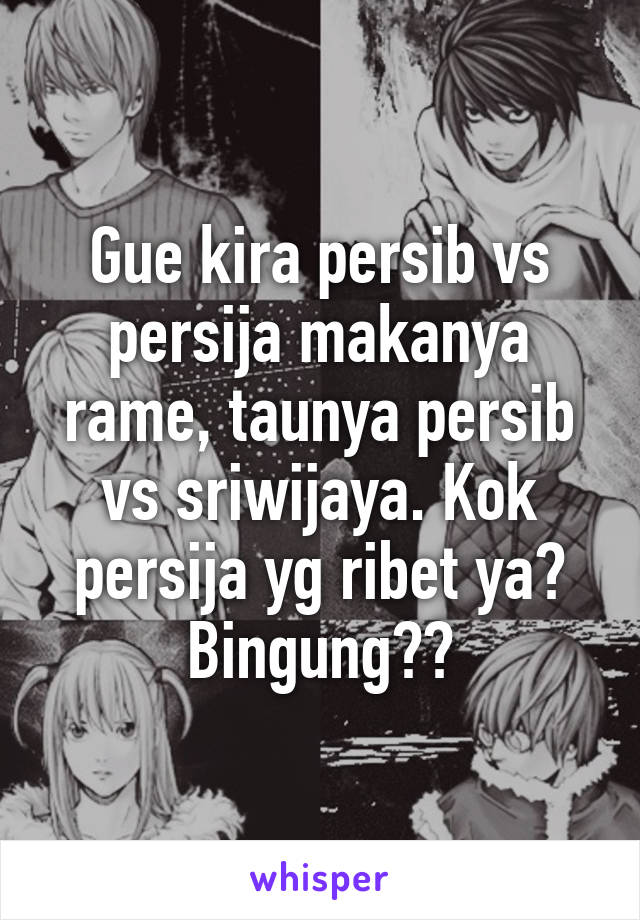 Gue kira persib vs persija makanya rame, taunya persib vs sriwijaya. Kok persija yg ribet ya? Bingung😂😂