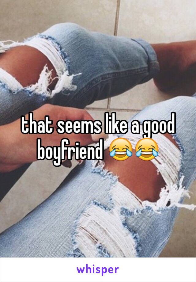 that seems like a good boyfriend 😂😂