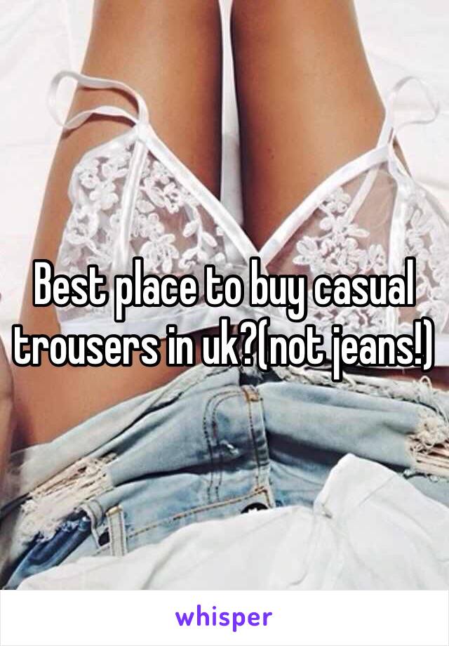 Best place to buy casual trousers in uk?(not jeans!)