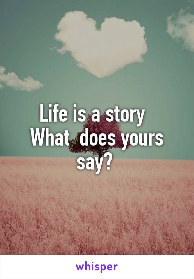 Life is a story  
What  does yours say? 