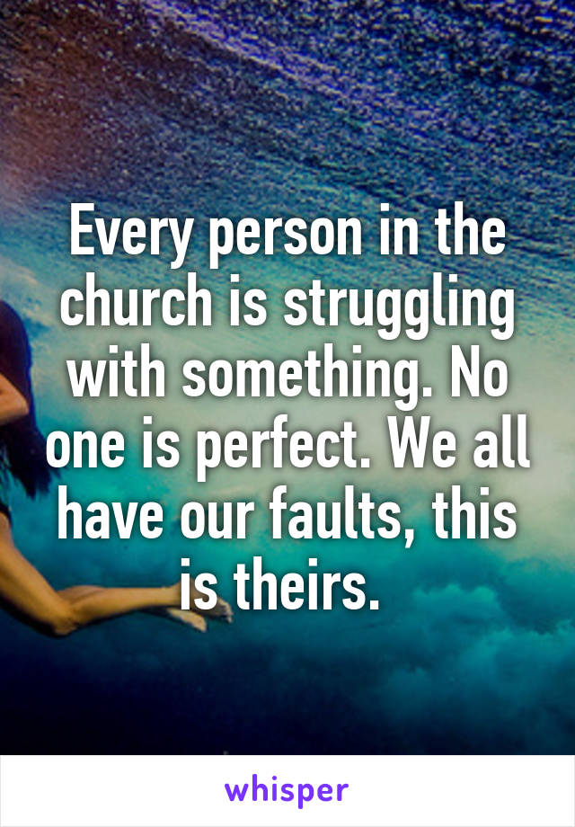 Every person in the church is struggling with something. No one is perfect. We all have our faults, this is theirs. 