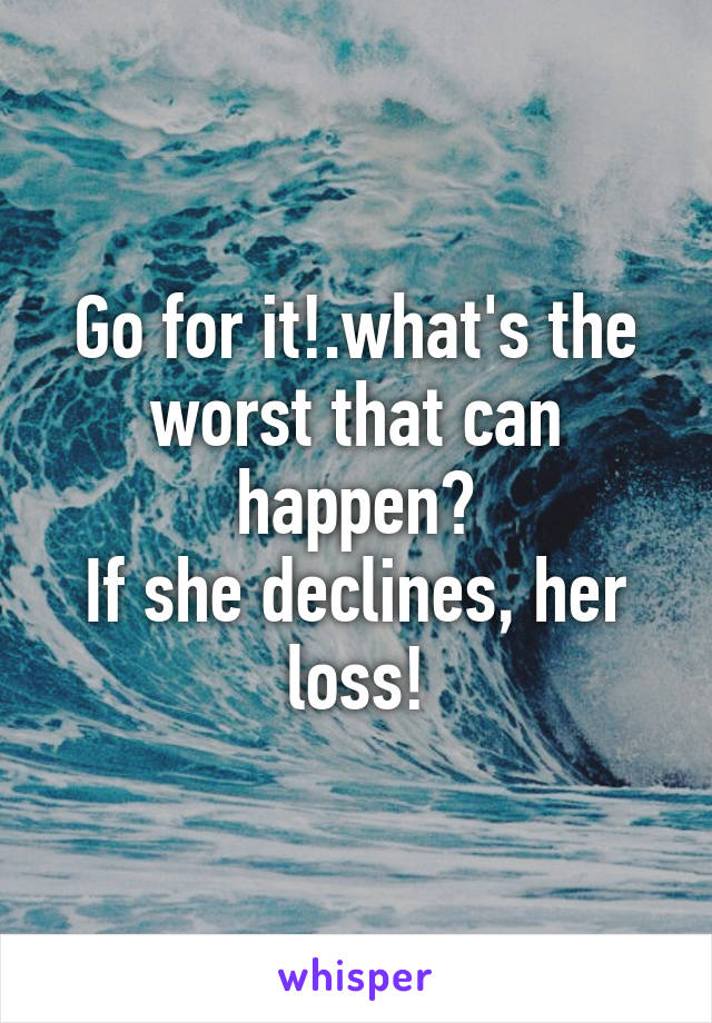 Go for it!.what's the worst that can happen?
If she declines, her loss!