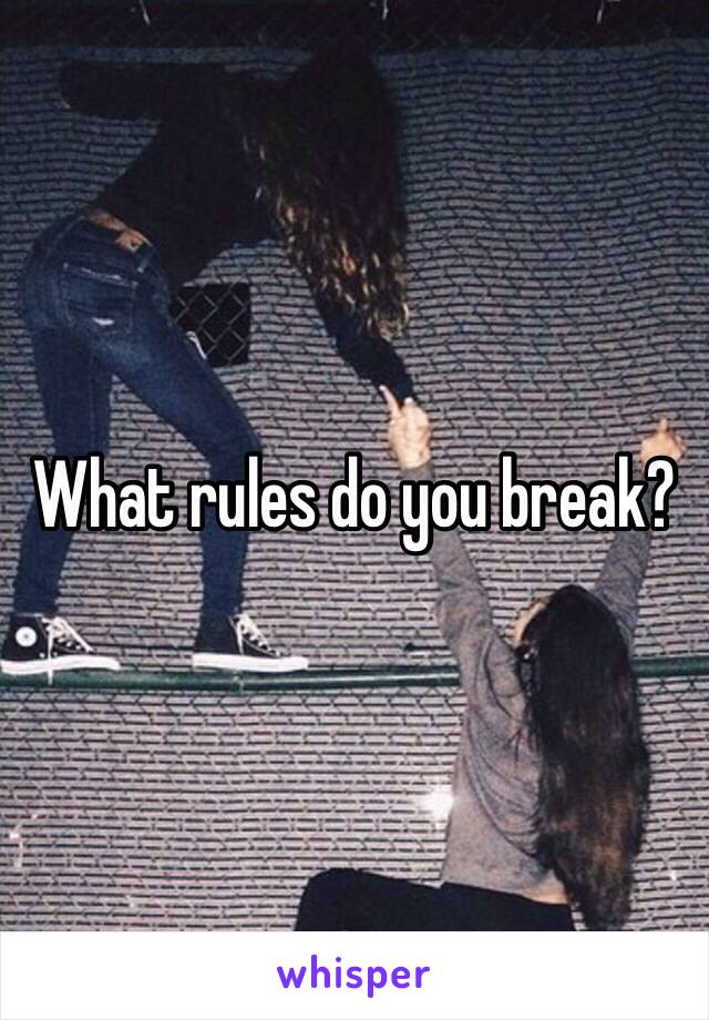 What rules do you break?