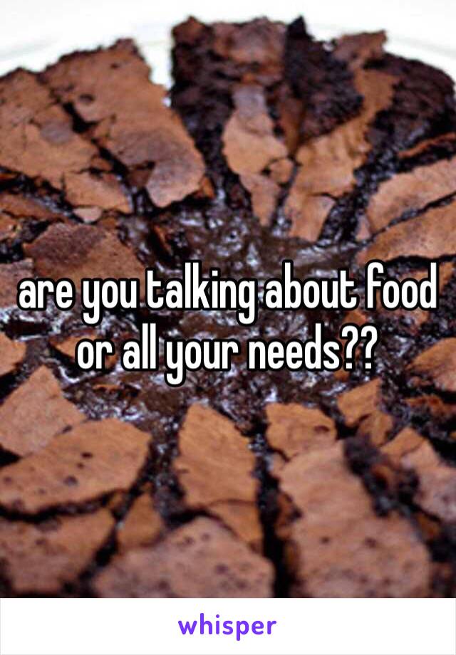 are you talking about food or all your needs??