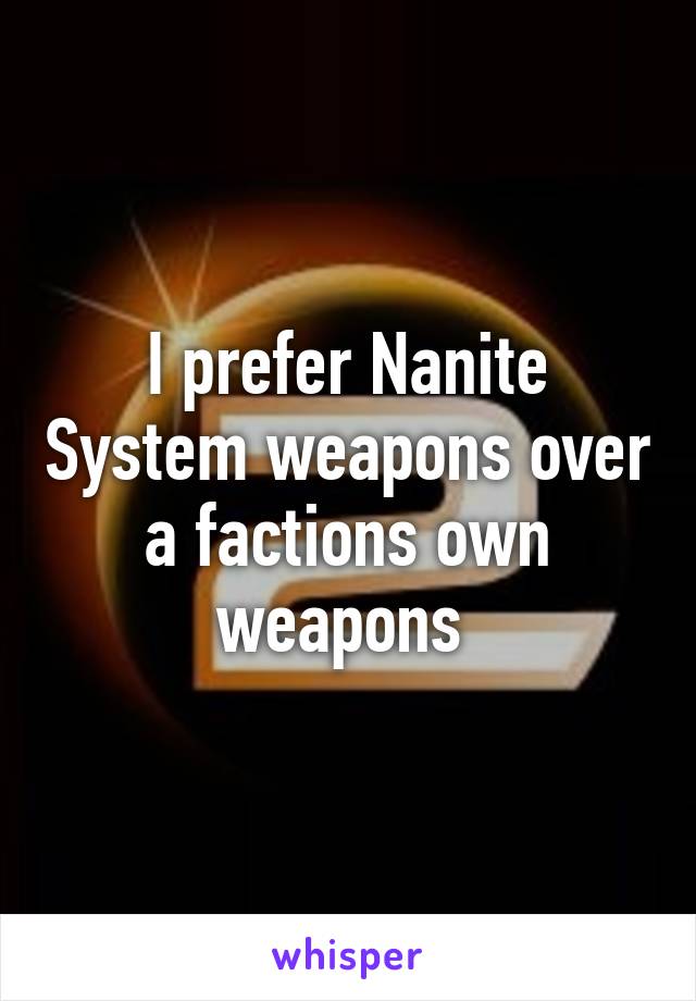 I prefer Nanite System weapons over a factions own weapons 