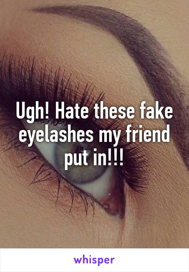 Ugh! Hate these fake eyelashes my friend put in!!!