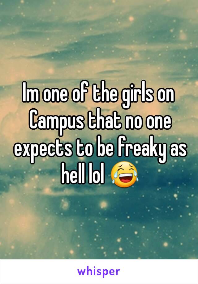 Im one of the girls on Campus that no one expects to be freaky as hell lol 😂