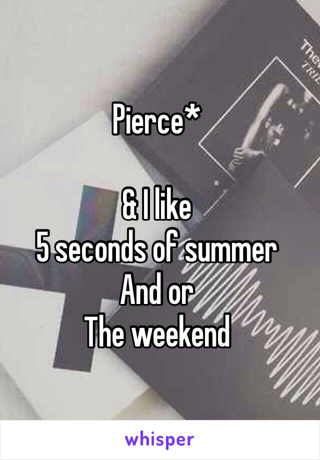 Pierce*

& I like
5 seconds of summer
And or 
The weekend 