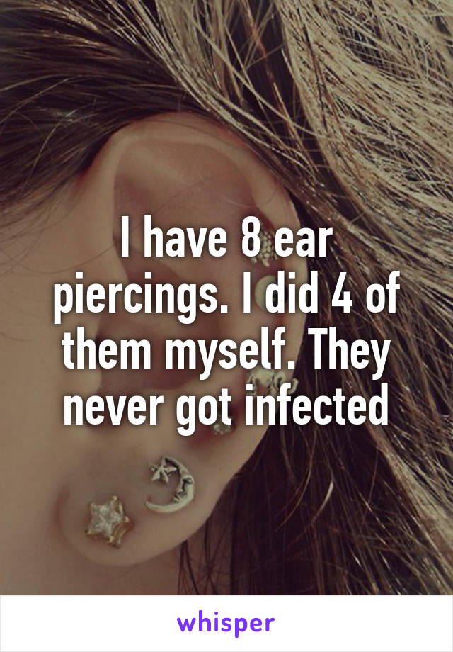 I have 8 ear piercings. I did 4 of them myself. They never got infected