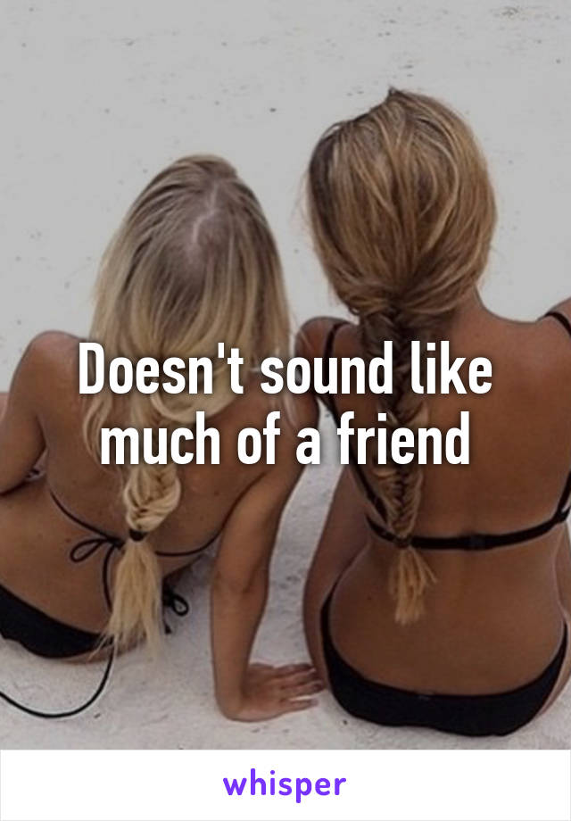 Doesn't sound like much of a friend