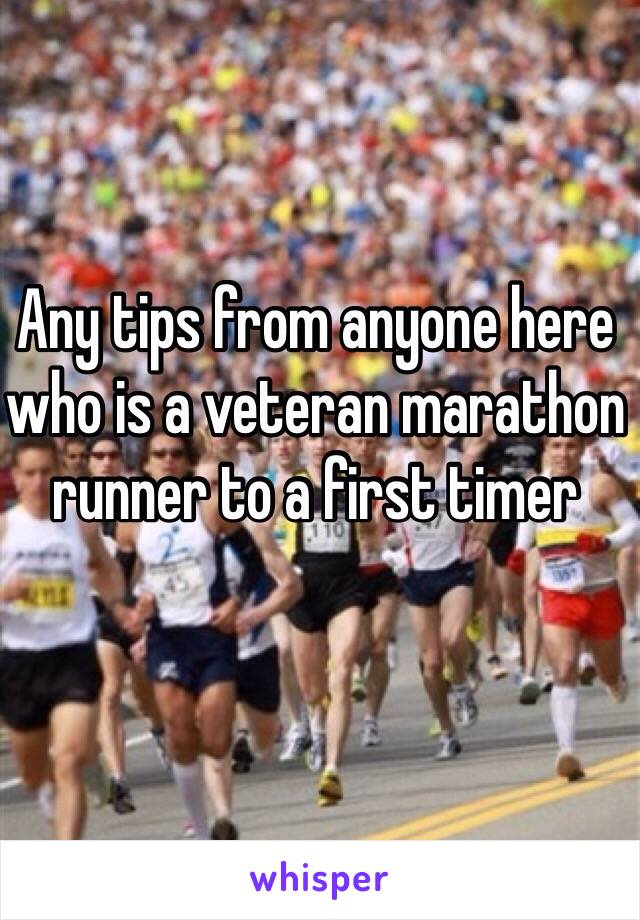 Any tips from anyone here who is a veteran marathon runner to a first timer 