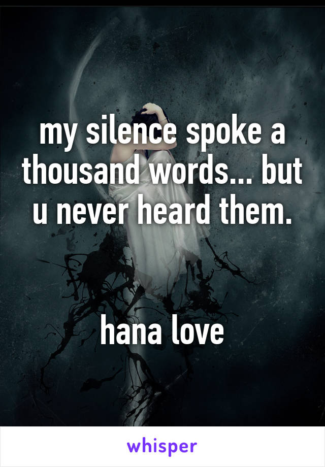 my silence spoke a thousand words... but u never heard them.


hana love