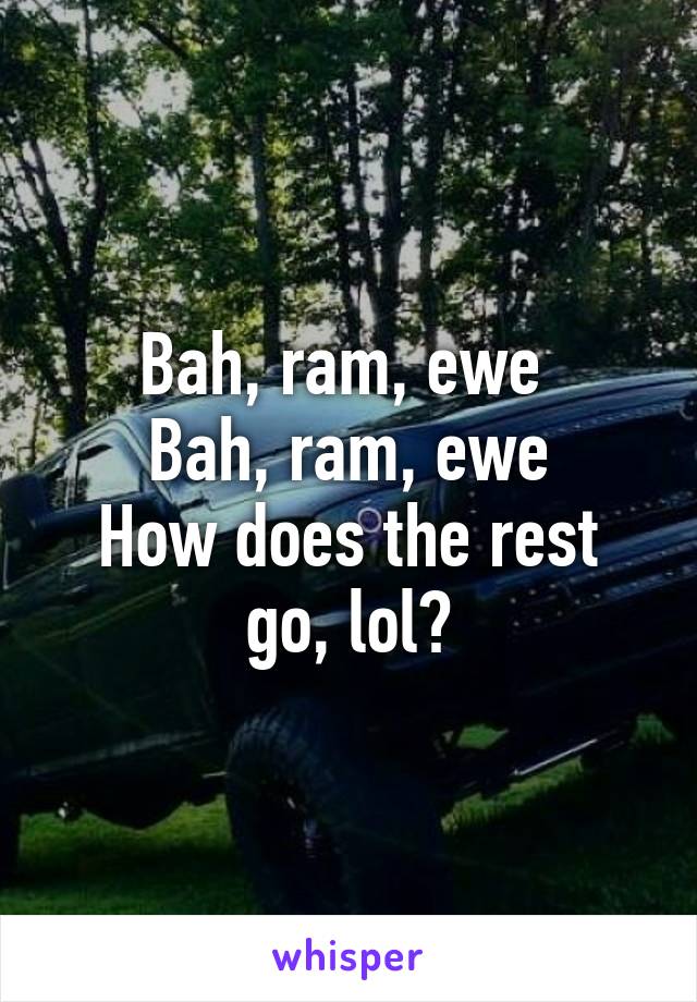 Bah, ram, ewe 
Bah, ram, ewe
How does the rest go, lol?