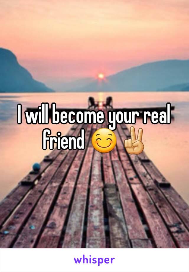 I will become your real friend 😊✌